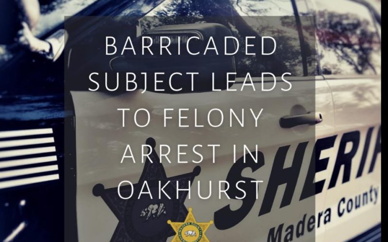 Barricaded Suspect Leads to Felony Arrest in Oakhurst